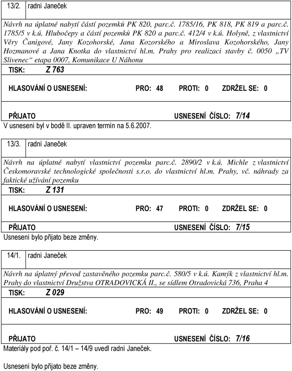 upraven termín na 5.6.2007. 13/3. radní Janeček Návrh na úplatné nabytí vlastnictví pozemku parc.č. 2890/2 v k.ú. Michle z vlastnictví Českomoravské technologické společnosti s.r.o. do vlastnictví hl.