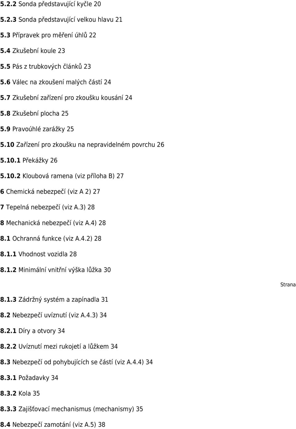 10.2 Kloubová ramena (viz příloha B) 27 6 Chemická nebezpečí (viz A 2) 27 7 Tepelná nebezpečí (viz A.3) 28 8 Mechanická nebezpečí (viz A.4) 28 8.1 Ochranná funkce (viz A.4.2) 28 8.1.1 Vhodnost vozidla 28 8.