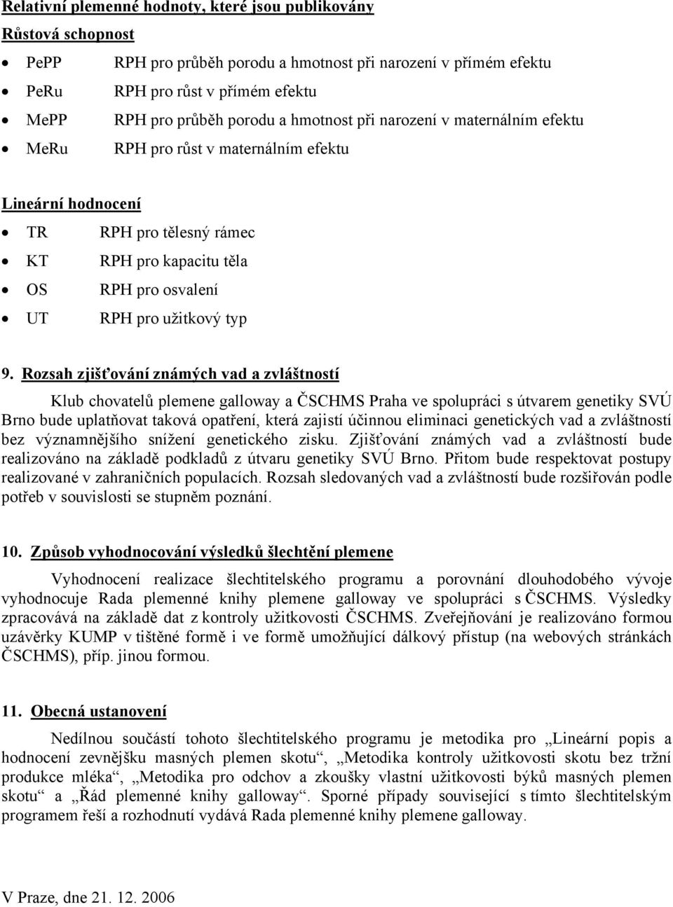 Rozsah zjišťování známých vad a zvláštností Klub chovatelů plemene galloway a ČSCHMS Praha ve spolupráci s útvarem genetiky SVÚ Brno bude uplatňovat taková opatření, která zajistí účinnou eliminaci