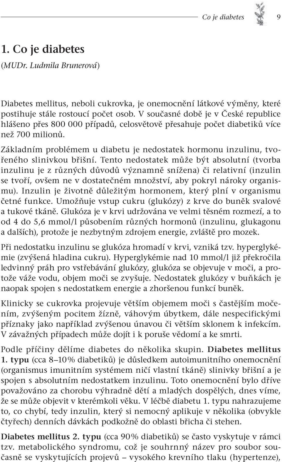 Základním problémem u diabetu je nedostatek hormonu inzulinu, tvořeného slinivkou břišní.