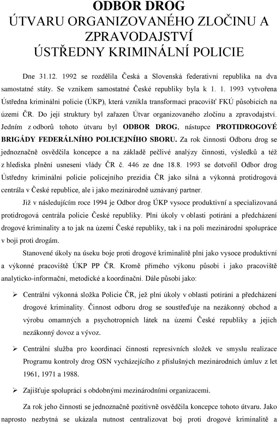 Do její struktury byl zařazen Útvar organizovaného zločinu a zpravodajství. Jedním z odborů tohoto útvaru byl ODBOR DROG, nástupce PROTIDROGOVÉ BRIGÁDY FEDERÁLNÍHO POLICEJNÍHO SBORU.