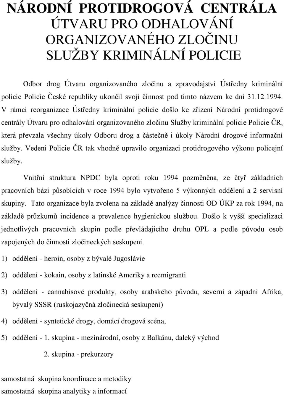 V rámci reorganizace Ústředny kriminální policie došlo ke zřízení Národní protidrogové centrály Útvaru pro odhalování organizovaného zločinu Služby kriminální policie Policie ČR, která převzala