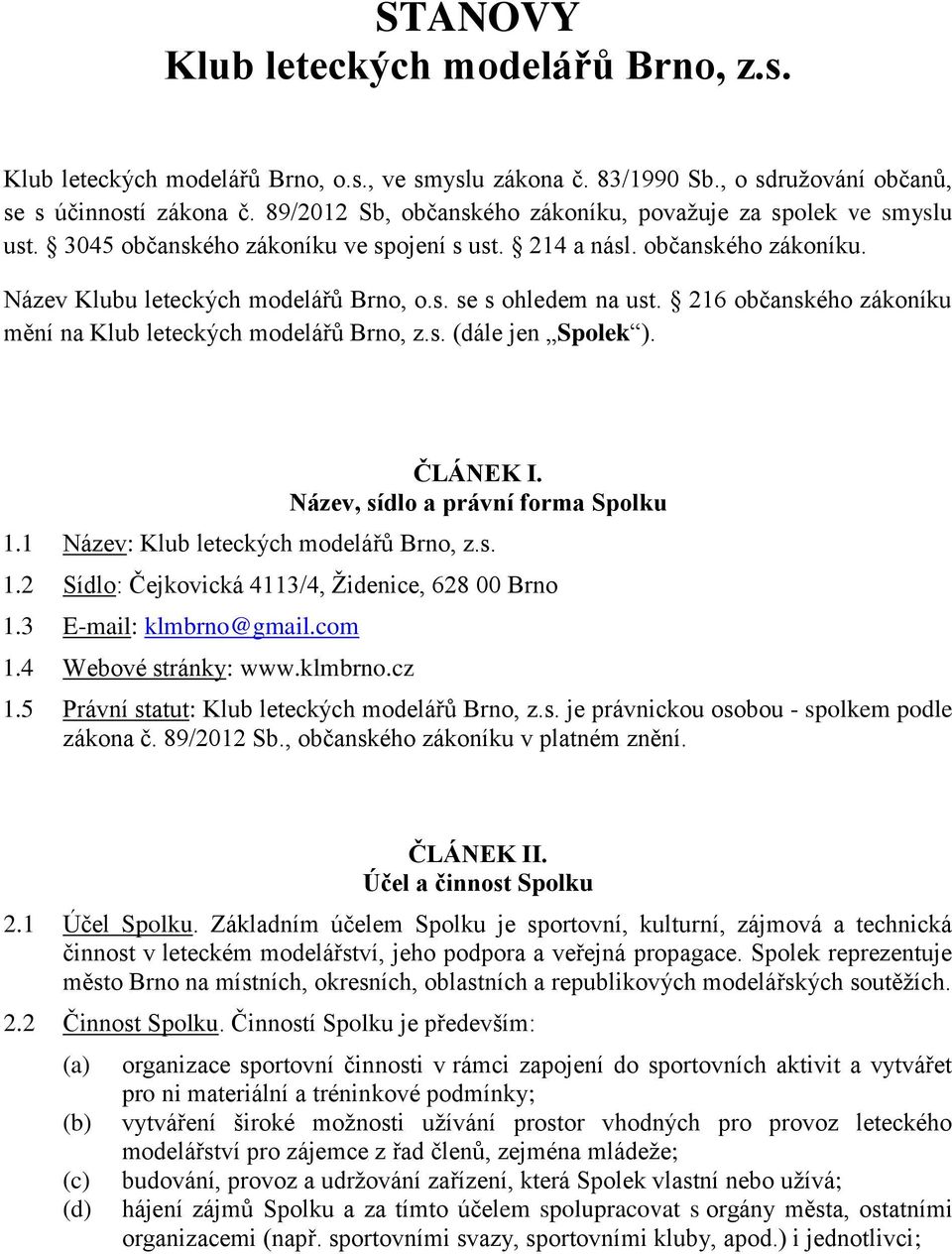 216 občanského zákoníku mění na Klub leteckých modelářů Brno, z.s. (dále jen Spolek ). ČLÁNEK I. Název, sídlo a právní forma Spolku 1.1 Název: Klub leteckých modelářů Brno, z.s. 1.2 Sídlo: Čejkovická 4113/4, Židenice, 628 00 Brno 1.