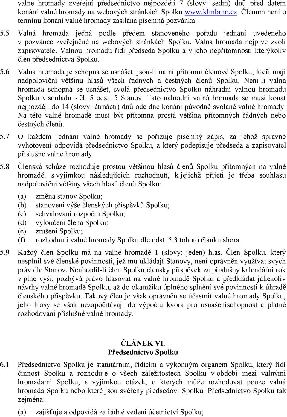 Valná hromada nejprve zvolí zapisovatele. Valnou hromadu řídí předseda Spolku a v jeho nepřítomnosti kterýkoliv člen předsednictva Spolku. 5.