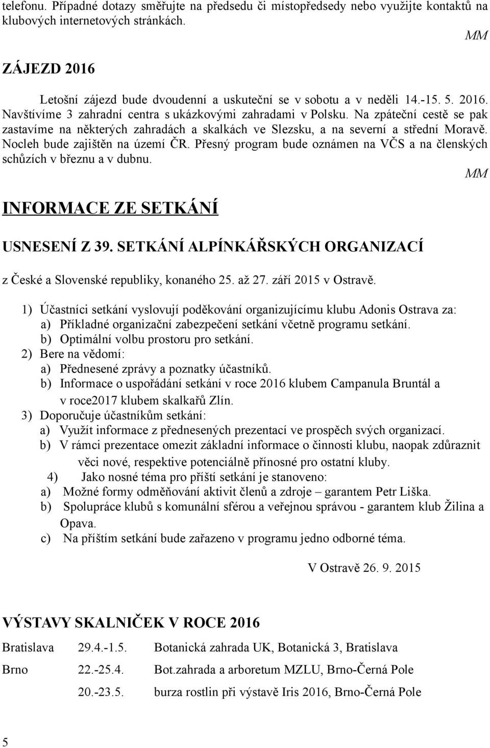 Na zpáteční cestě se pak zastavíme na některých zahradách a skalkách ve Slezsku, a na severní a střední Moravě. Nocleh bude zajištěn na území ČR.