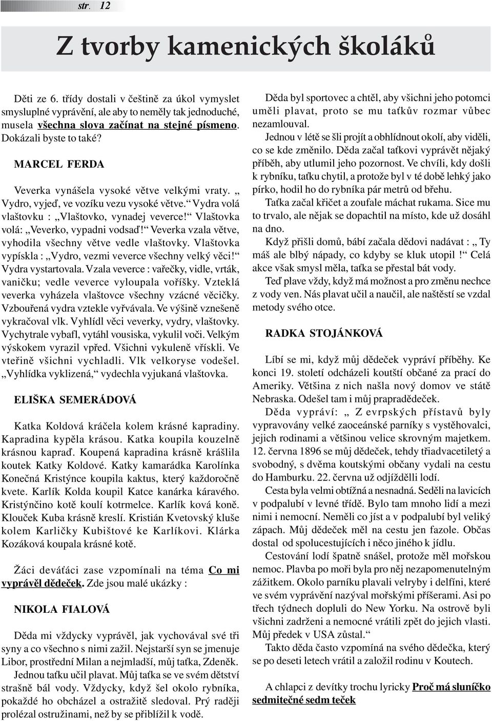 Vlaštovka volá: Veverko, vypadni vodsaď! Veverka vzala větve, vyhodila všechny větve vedle vlaštovky. Vlaštovka vypískla : Vydro, vezmi veverce všechny velký věci! Vydra vystartovala.