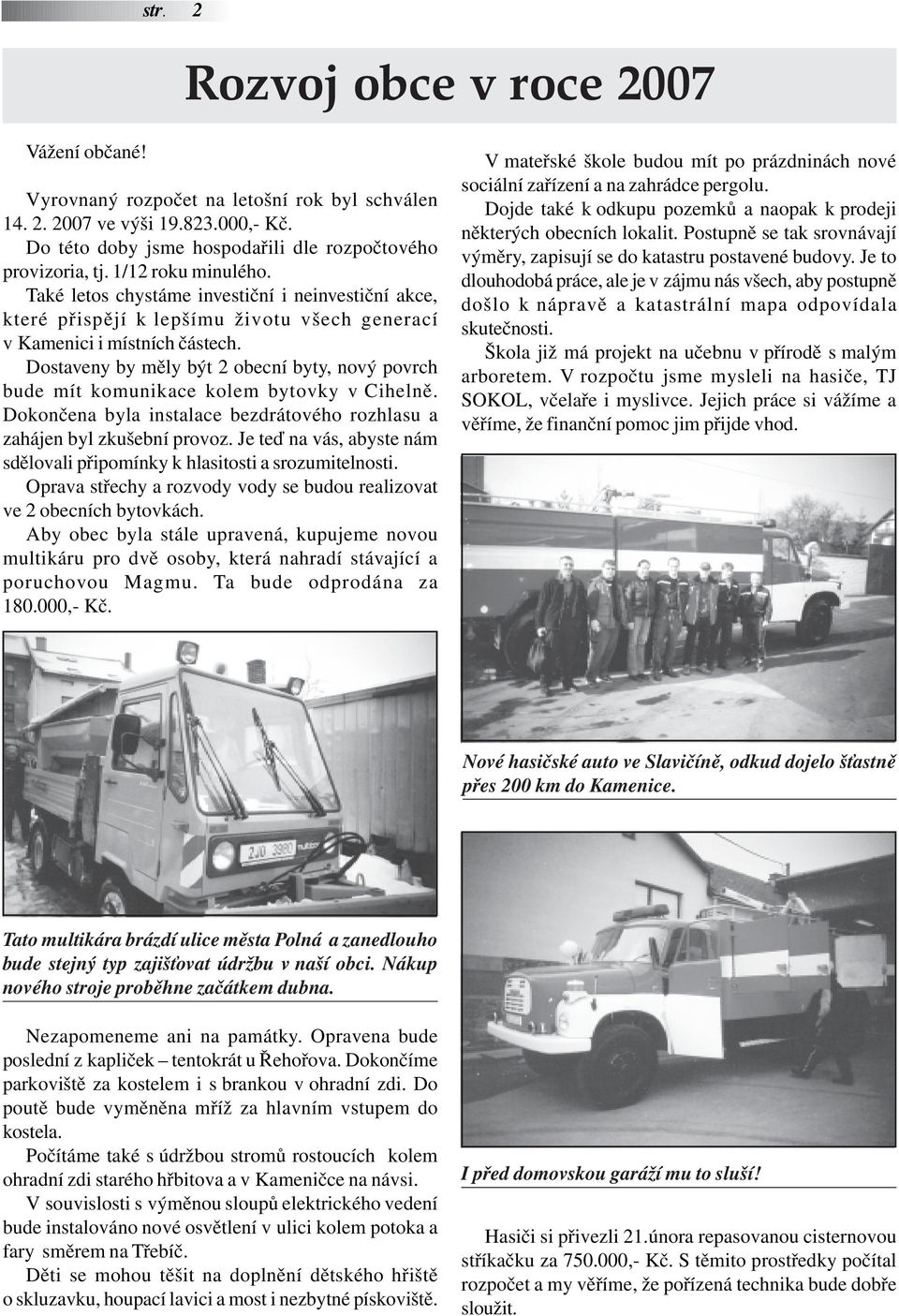 Dostaveny by měly být 2 obecní byty, nový povrch bude mít komunikace kolem bytovky v Cihelně. Dokončena byla instalace bezdrátového rozhlasu a zahájen byl zkušební provoz.