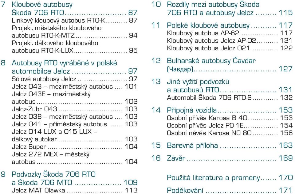 .. 103 Jelcz 038 meziměstský autobus... 103 Jelcz 041 příměstský autobus... 103 Jelcz 014 LUX a 015 LUX dálkový autokar... 103 Jelcz Super... 104 Jelcz 272 MEX městský autobus.