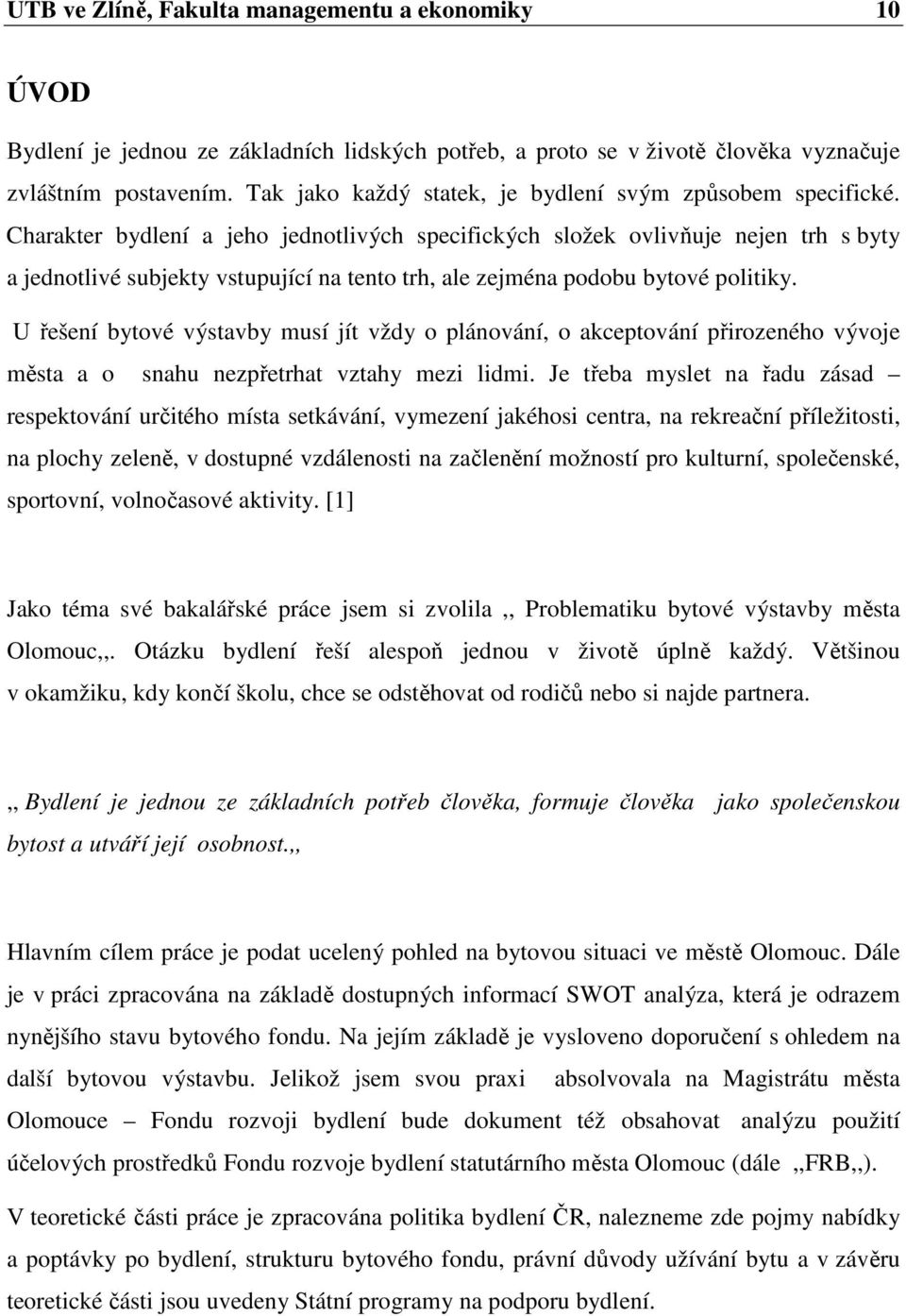 Charakter bydlení a jeho jednotlivých specifických složek ovlivňuje nejen trh s byty a jednotlivé subjekty vstupující na tento trh, ale zejména podobu bytové politiky.