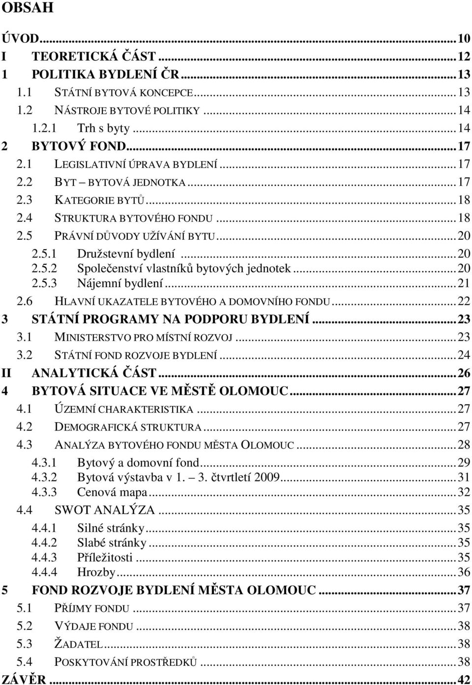 ..20 2.5.3 Nájemní bydlení...21 2.6 HLAVNÍ UKAZATELE BYTOVÉHO A DOMOVNÍHO FONDU...22 3 STÁTNÍ PROGRAMY NA PODPORU BYDLENÍ...23 3.1 MINISTERSTVO PRO MÍSTNÍ ROZVOJ...23 3.2 STÁTNÍ FOND ROZVOJE BYDLENÍ.