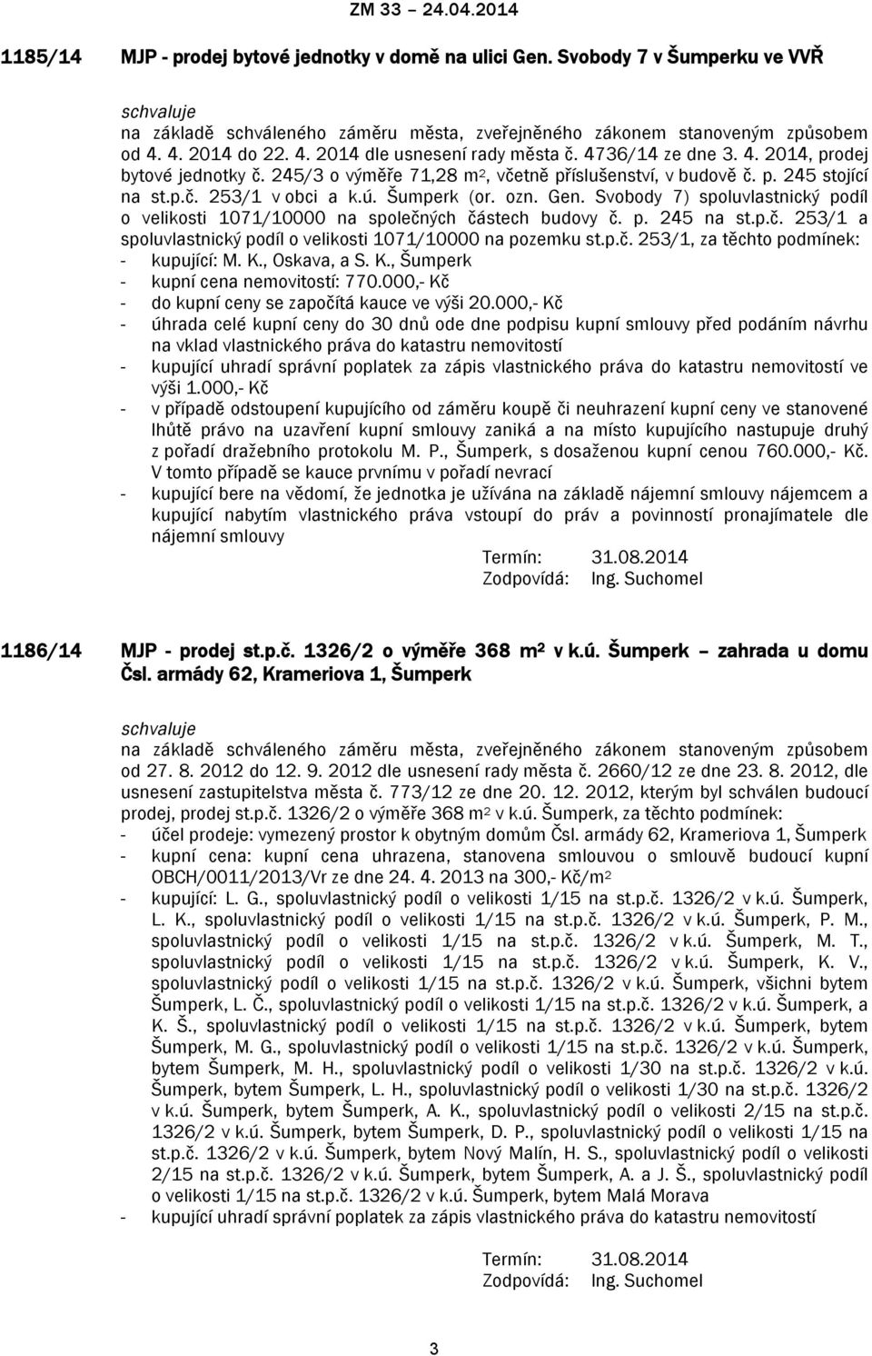 Svobody 7) spoluvlastnický podíl o velikosti 1071/10000 na společných částech budovy č. p. 245 na st.p.č. 253/1 a spoluvlastnický podíl o velikosti 1071/10000 na pozemku st.p.č. 253/1, za těchto podmínek: - kupující: M.