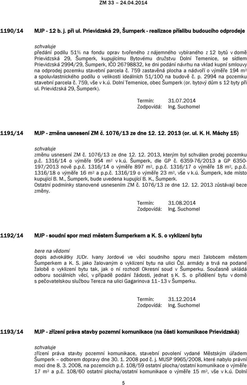 družstvu Dolní Temenice, se sídlem Prievidzská 2994/29, Šumperk, IČO 26798832, ke dni podání návrhu na vklad kupní smlouvy na odprodej pozemku stavební parcela č.