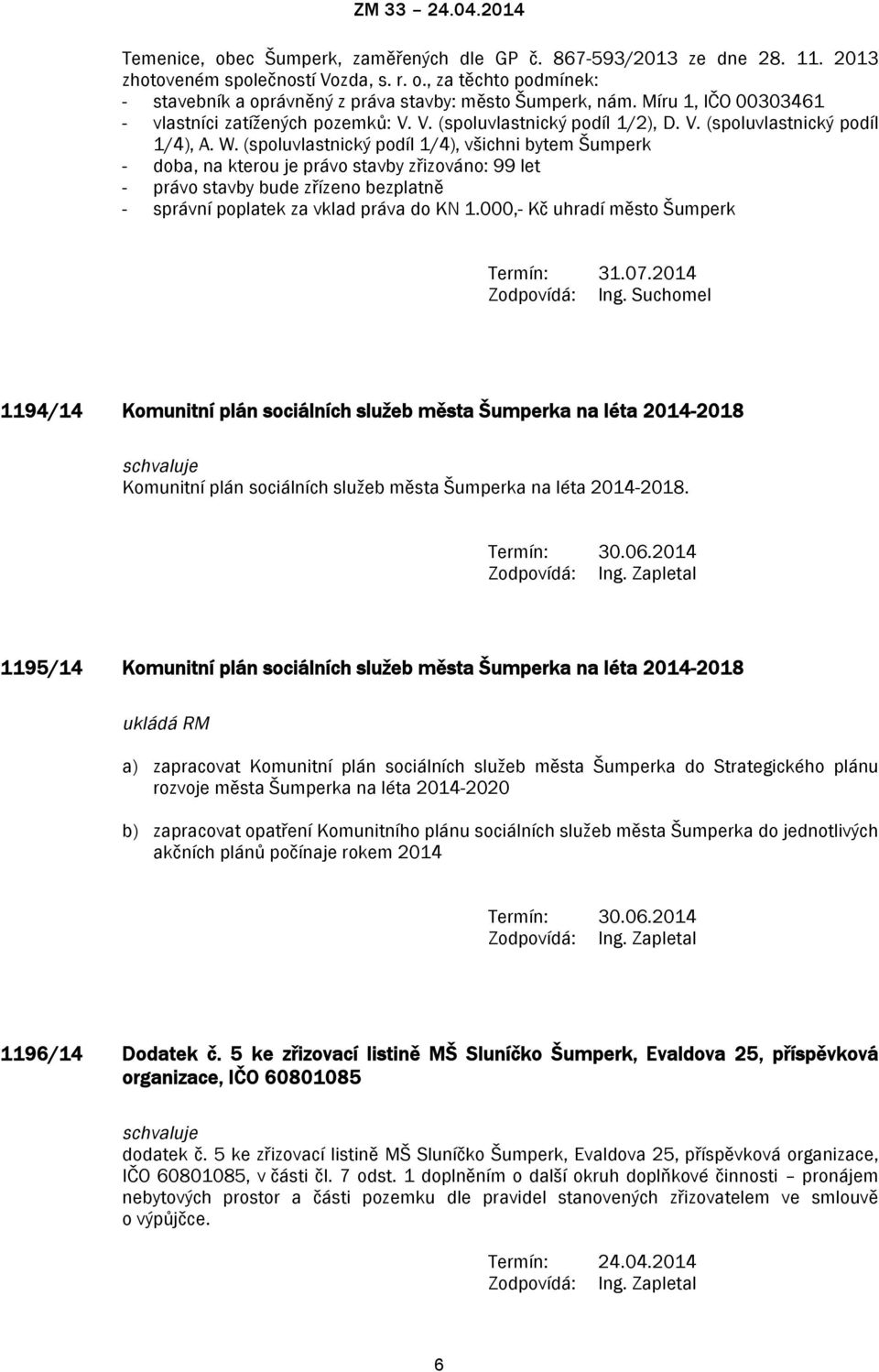 (spoluvlastnický podíl 1/4), všichni bytem Šumperk - doba, na kterou je právo stavby zřizováno: 99 let - právo stavby bude zřízeno bezplatně - správní poplatek za vklad práva do KN 1.