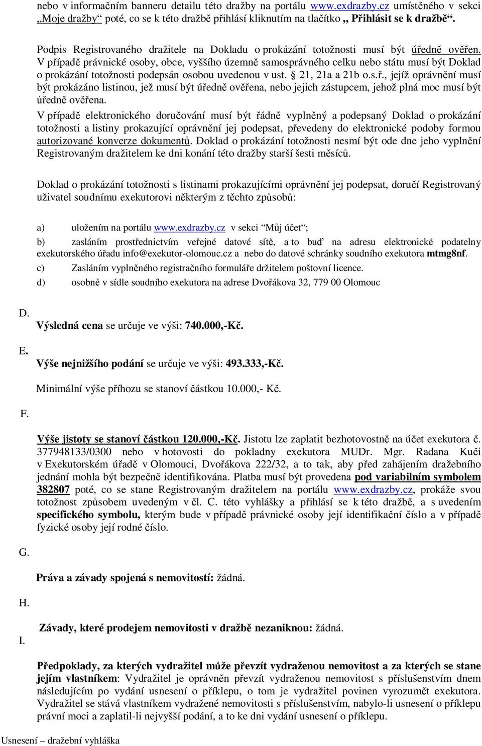 V případě právnické osoby, obce, vyššího územně samosprávného celku nebo státu musí být Doklad o prokázání totožnosti podepsán osobou uvedenou v ust. 21, 21a a 21b o.s.ř., jejíž oprávnění musí být prokázáno listinou, jež musí být úředně ověřena, nebo jejich zástupcem, jehož plná moc musí být úředně ověřena.