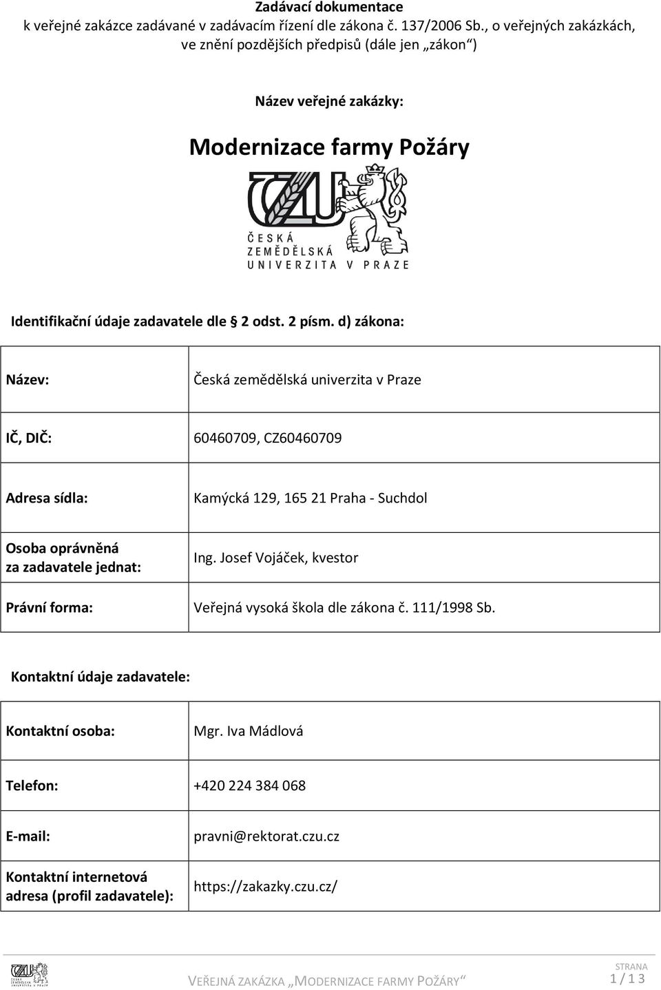 d) zákona: Název: Česká zemědělská univerzita v Praze IČ, DIČ: 60460709, CZ60460709 Adresa sídla: Kamýcká 129, 165 21 Praha - Suchdol Osoba oprávněná za zadavatele jednat: Právní