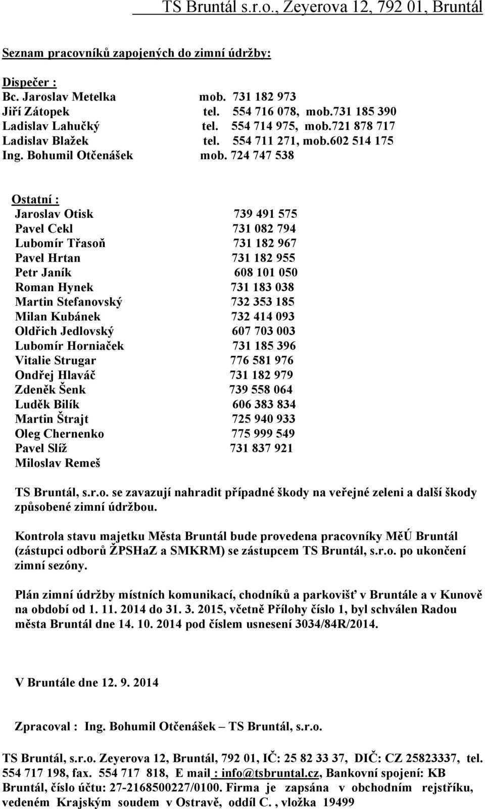 724 747 538 Ostatní : Jarslav Otisk 739 491 575 Pavel Cekl 731 082 794 Lubmír Třasň 731 182 967 Pavel Hrtan 731 182 955 Petr Janík 608 101 050 Rman Hynek 731 183 038 Martin Stefanvský 732 353 185