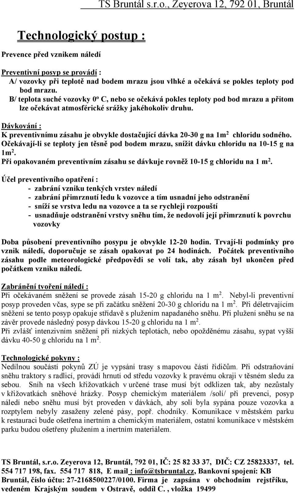 Dávkvání : K preventivnímu zásahu je bvykle dstačující dávka 20-30 g na 1m 2 chlridu sdnéh. Očekávají-li se teplty jen těsně pd bdem mrazu, snížit dávku chlridu na 10-15 g na 1m 2.