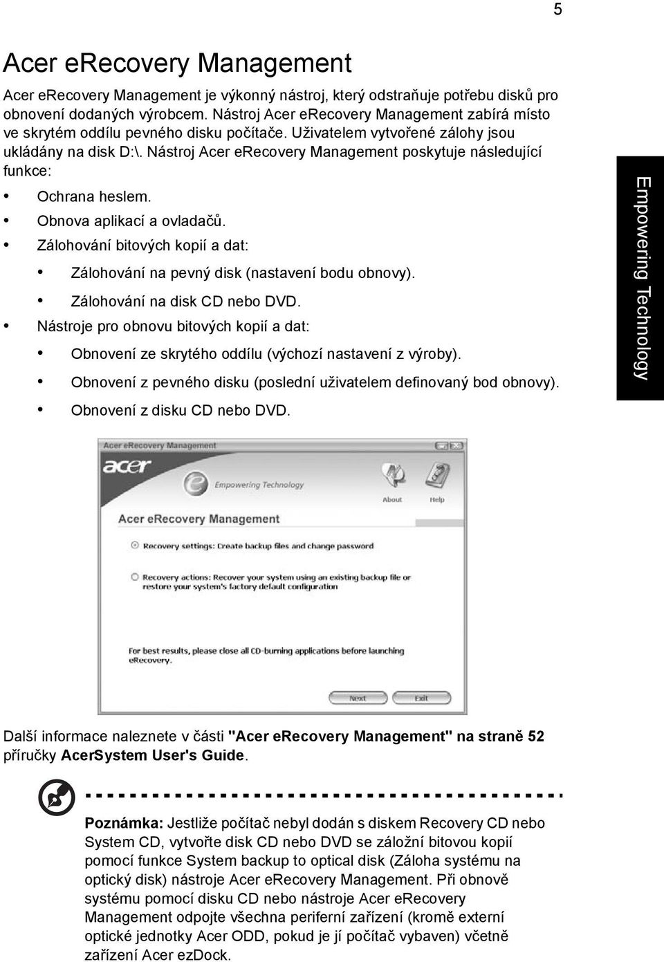 Nástroj Acer erecovery Management poskytuje následující funkce: Ochrana heslem. Obnova aplikací a ovladačů. Zálohování bitových kopií a dat: Zálohování na pevný disk (nastavení bodu obnovy).