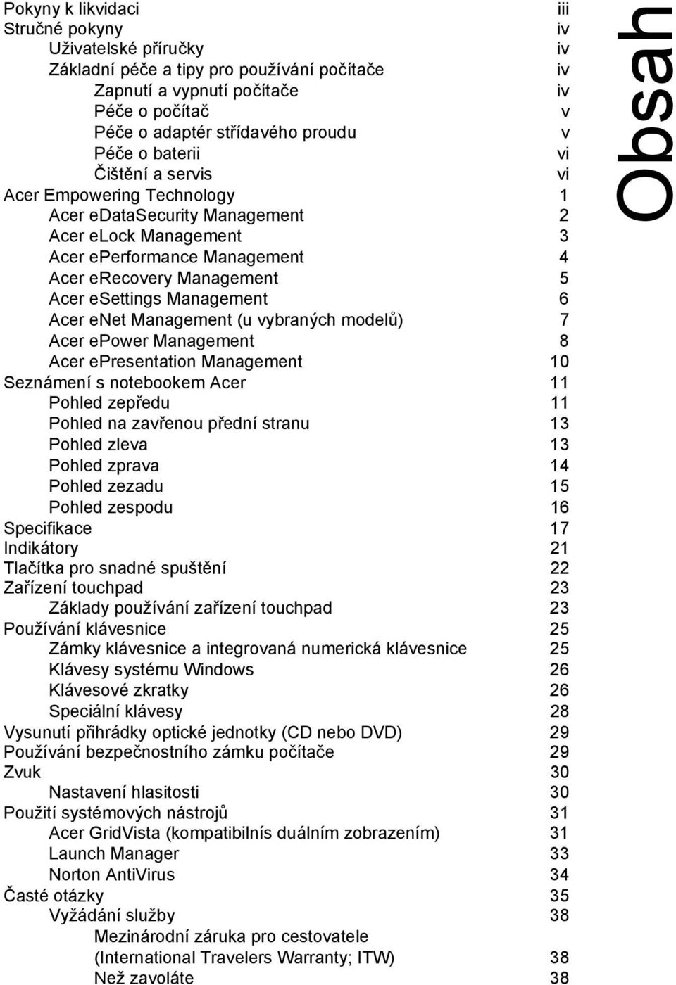 Management 6 Acer enet Management (u vybraných modelů) 7 Acer epower Management 8 Acer epresentation Management 10 Seznámení s notebookem Acer 11 Pohled zepředu 11 Pohled na zavřenou přední stranu 13