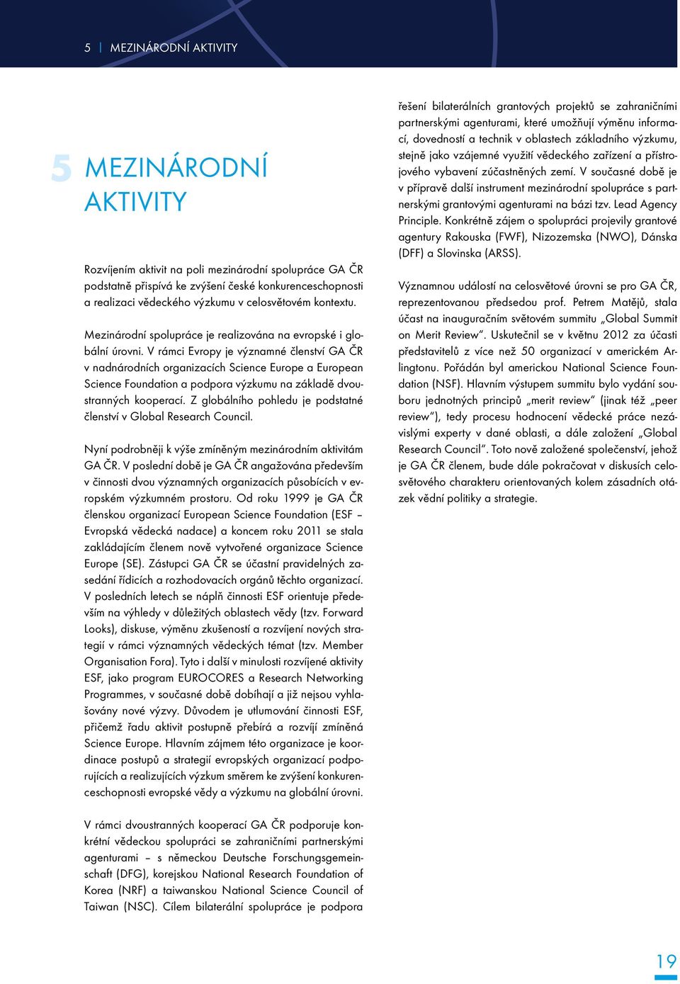 V rámci Evropy je významné členství GA ČR v nadnárodních organizacích Science Europe a European Science Foundation a podpora výzkumu na základě dvoustranných kooperací.