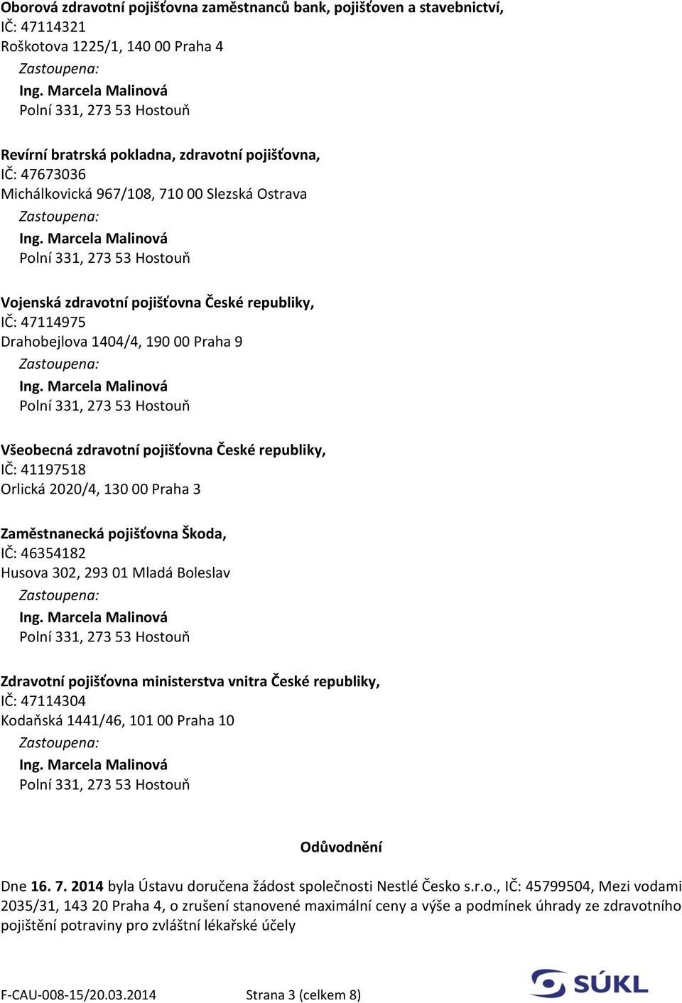 2020/4, 130 00 Praha 3 Zaměstnanecká pojišťovna Škoda, IČ: 46354182 Husova 302, 293 01 Mladá Boleslav Zdravotní pojišťovna ministerstva vnitra České republiky, IČ: 47114304 Kodaňská 1441/46, 101 00