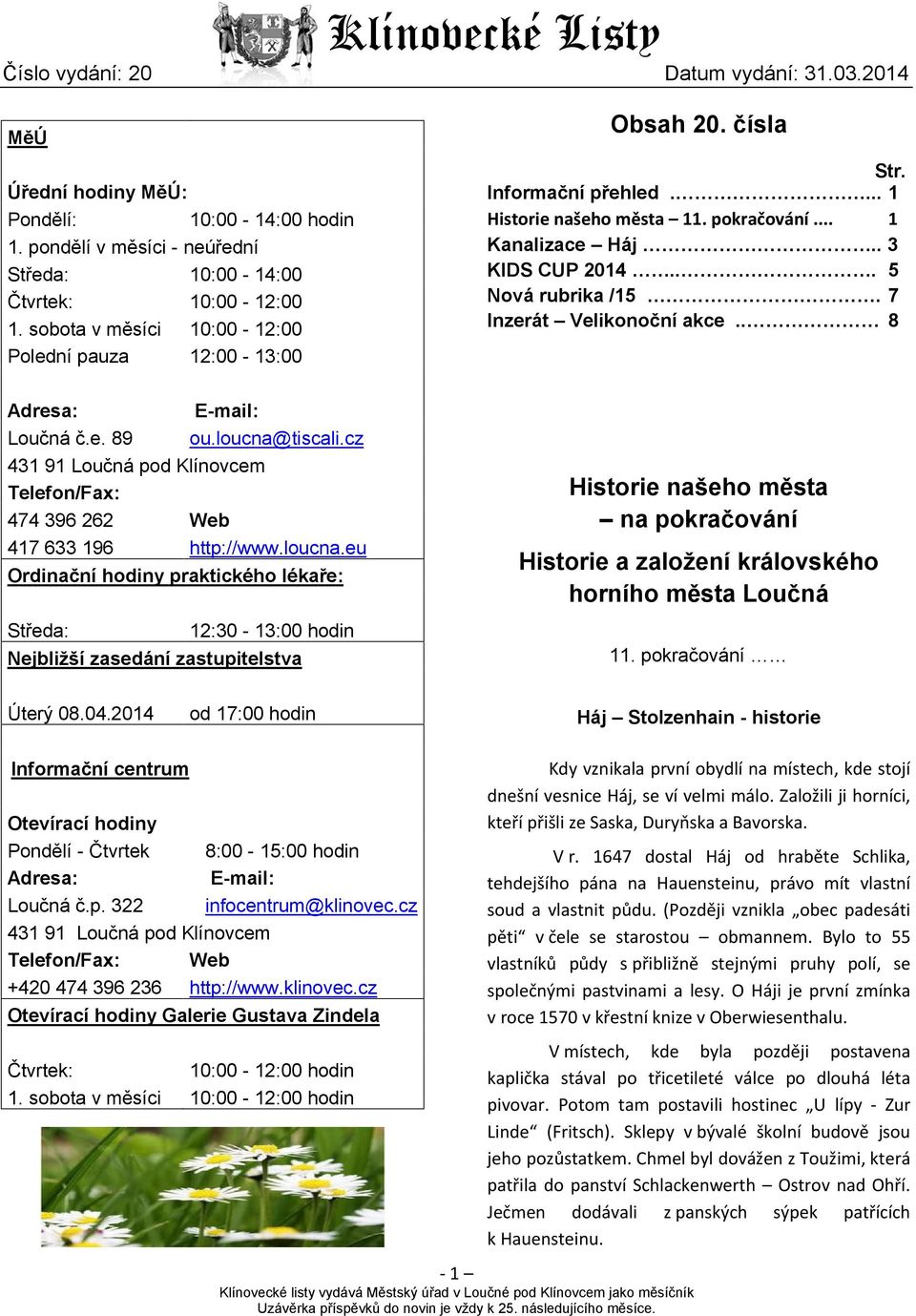 loucna@tiscali.cz 431 91 Loučná pod Klínovcem Telefon/Fax: 474 396 262 Web 417 633 196 http://www.loucna.eu Ordinační hodiny praktického lékaře: Středa: 12:30-13:00 hodin Nejbližší zasedání zastupitelstva Historie našeho města na pokračování Historie a založení královského horního města Loučná 11.