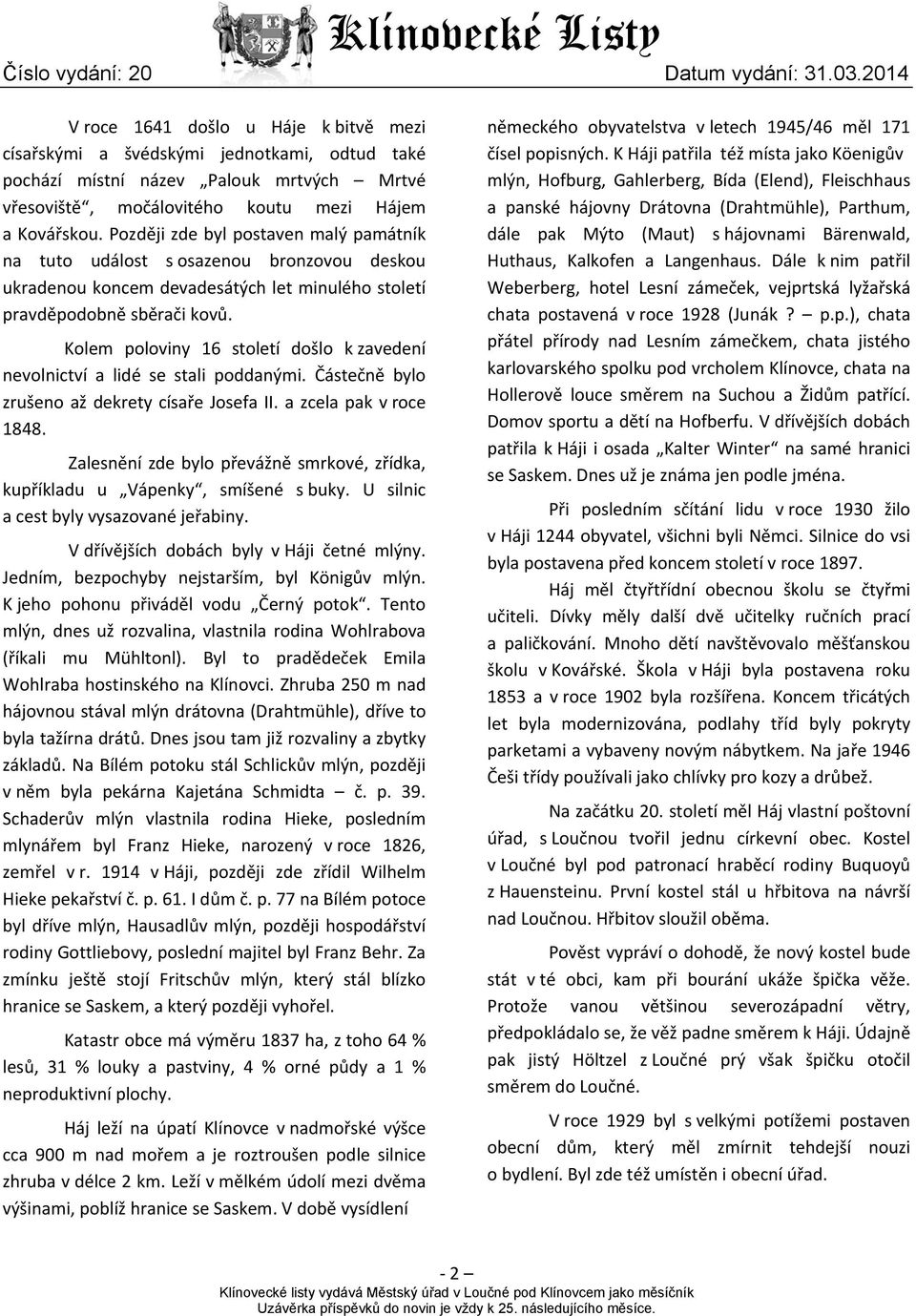 Kolem poloviny 16 století došlo k zavedení nevolnictví a lidé se stali poddanými. Částečně bylo zrušeno až dekrety císaře Josefa II. a zcela pak v roce 1848.