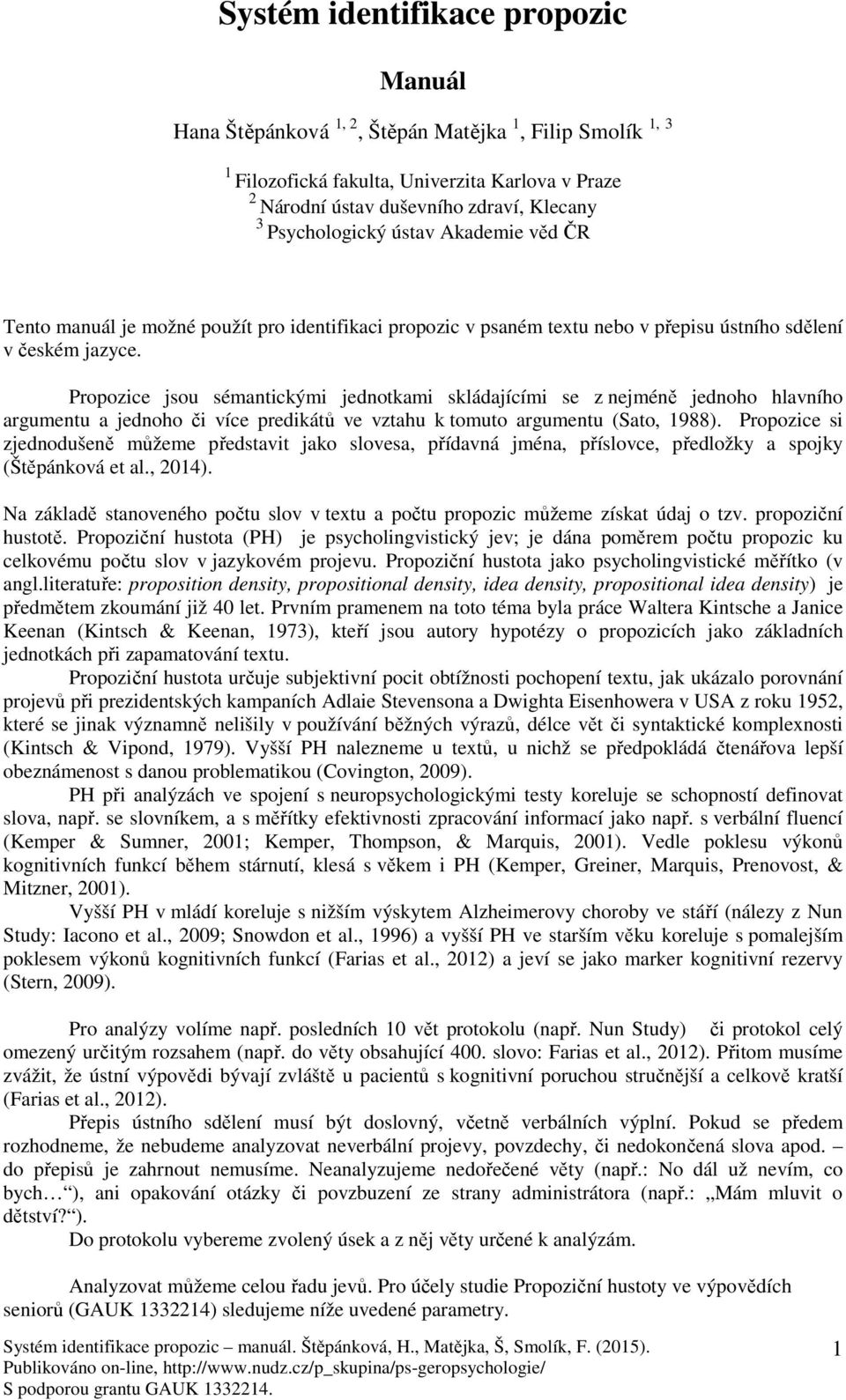 Propozice jsou sémantickými jednotkami skládajícími se z nejméně jednoho hlavního argumentu a jednoho či více predikátů ve vztahu k tomuto argumentu (Sato, 1988).