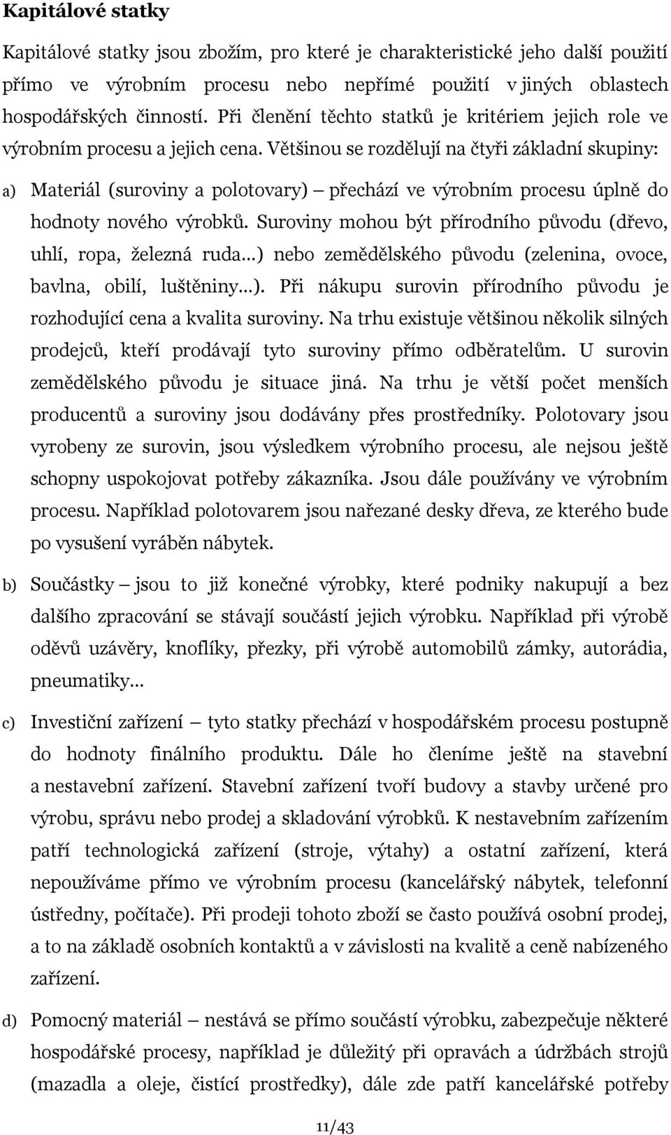 Většinou se rozdělují na čtyři základní skupiny: a) Materiál (suroviny a polotovary) přechází ve výrobním procesu úplně do hodnoty nového výrobků.