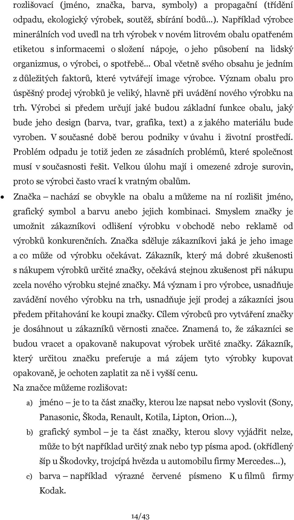 včetně svého obsahu je jedním z důleţitých faktorů, které vytvářejí image výrobce. Význam obalu pro úspěšný prodej výrobků je veliký, hlavně při uvádění nového výrobku na trh.