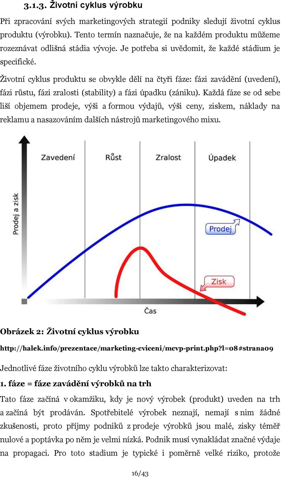 Ţivotní cyklus produktu se obvykle dělí na čtyři fáze: fázi zavádění (uvedení), fázi růstu, fázi zralosti (stability) a fázi úpadku (zániku).