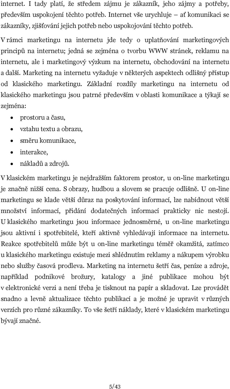 V rámci marketingu na internetu jde tedy o uplatňování marketingových principů na internetu; jedná se zejména o tvorbu WWW stránek, reklamu na internetu, ale i marketingový výzkum na internetu,