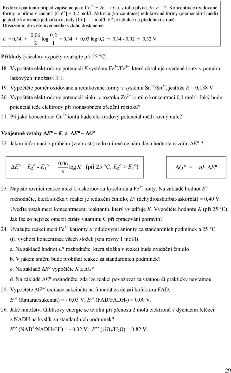 Dosazením do výše uvedeného vztahu dostaneme: E = 0,34 + 0,06 log 2 0,2 1 Příklady [všechny výpočty uvažujte při 25 C] = 0,34 + 0,03 log 0,2 = 0,34-0,02 = 0,32 V 18.