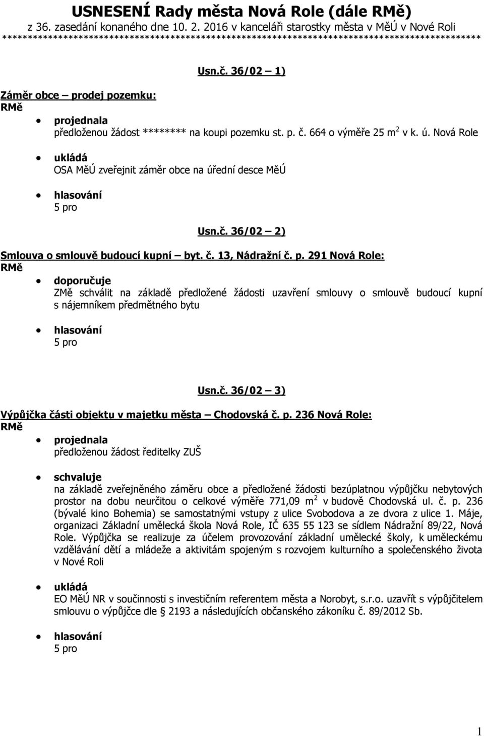 36/02 1) Záměr obce prodej pozemku: projednala předloženou žádost ******** na koupi pozemku st. p. č. 664 o výměře 25 m 2 v k. ú. Nová Role OSA MěÚ zveřejnit záměr obce na úřední desce MěÚ Usn.č. 36/02 2) Smlouva o smlouvě budoucí kupní byt.