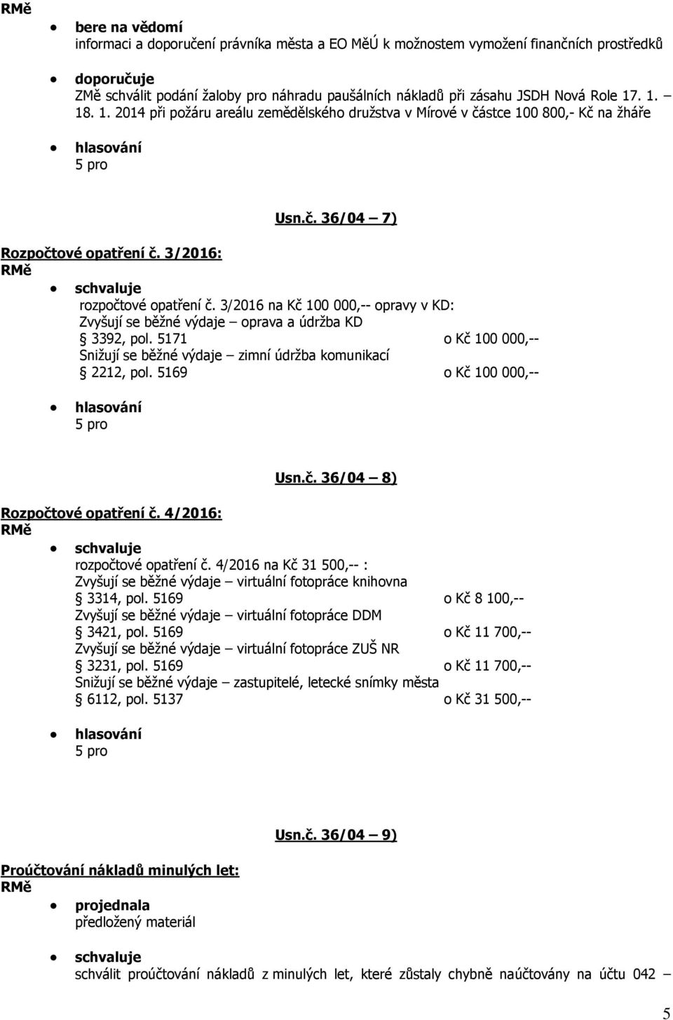 3/2016 na Kč 100 000,-- opravy v KD: Zvyšují se běžné výdaje oprava a údržba KD 3392, pol. 5171 o Kč 100 000,-- Snižují se běžné výdaje zimní údržba komunikací 2212, pol. 5169 o Kč 100 000,-- Usn.č. 36/04 8) Rozpočtové opatření č.