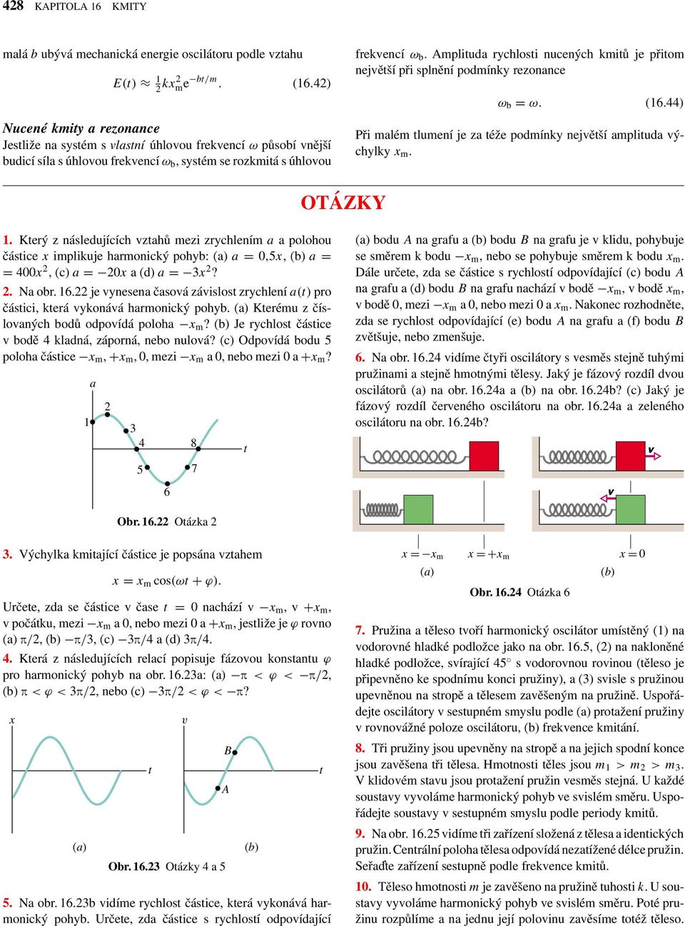 Amplituda rychlosti nucených mitů je přitom největší při splnění podmíny rezonance ω b = ω. (16.44) Při malém tlumení je za téže podmíny největší amplituda výchyly x m. OTÁZKY 1.