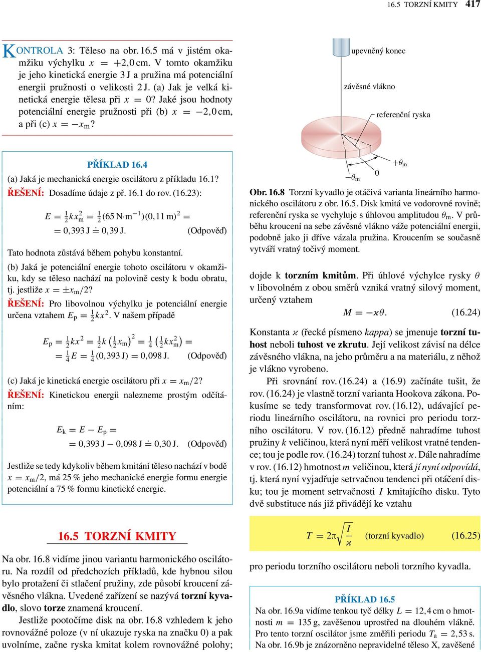 4 (a) Jaá je mechanicá energie oscilátoru z příladu 16.1? ŘEŠENÍ: Dosadíme údaje z př. 16.1 do rov. (16.23): E = 1 2 x2 m = 1 2 (65 N m 1 )(0,11 m) 2 = = 0,393 J. = 0,39 J.