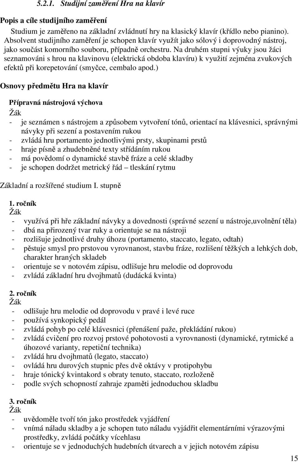 Na druhém stupni výuky jsou žáci seznamováni s hrou na klavinovu (elektrická obdoba klavíru) k využití zejména zvukových efektů při korepetování (smyčce, cembalo apod.