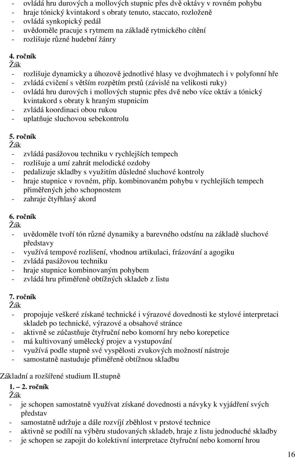 ročník - rozlišuje dynamicky a úhozově jednotlivé hlasy ve dvojhmatech i v polyfonní hře - zvládá cvičení s větším rozpětím prstů (závislé na velikosti ruky) - ovládá hru durových i mollových stupnic