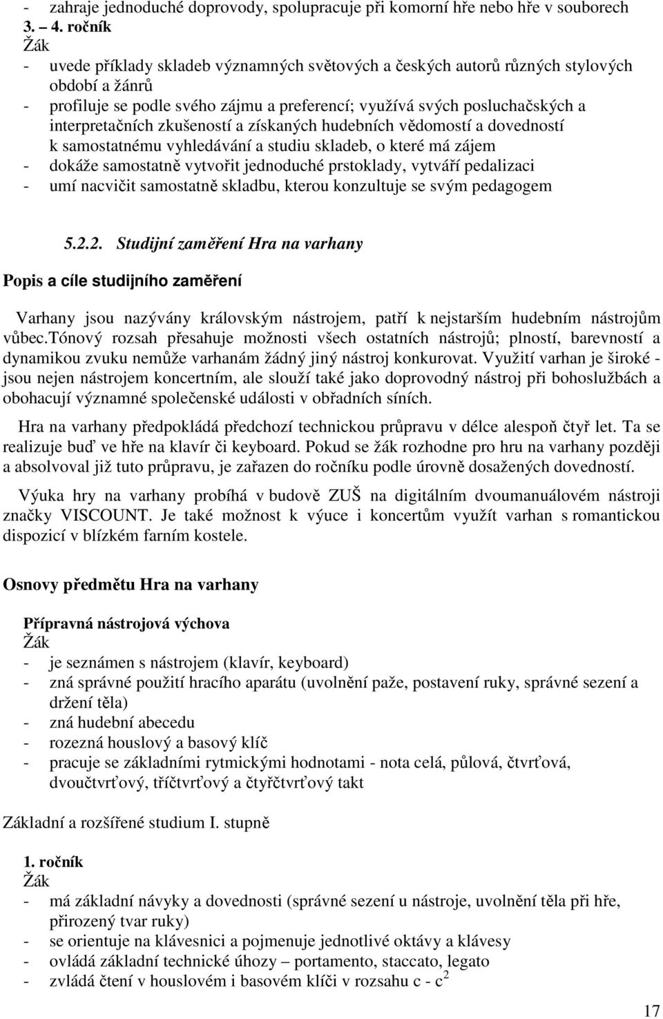 zkušeností a získaných hudebních vědomostí a dovedností k samostatnému vyhledávání a studiu skladeb, o které má zájem - dokáže samostatně vytvořit jednoduché prstoklady, vytváří pedalizaci - umí