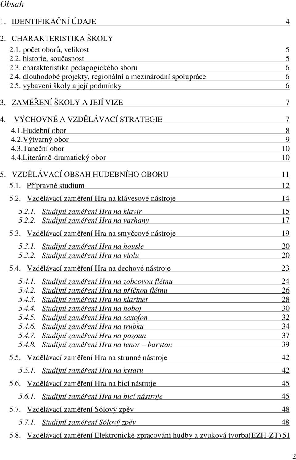 VZDĚLÁVACÍ OBSAH HUDEBNÍHO OBORU 11 5.1. Přípravné studium 12 5.2. Vzdělávací zaměření Hra na klávesové nástroje 14 5.2.1. Studijní zaměření Hra na klavír 15 5.2.2. Studijní zaměření Hra na varhany 17 5.