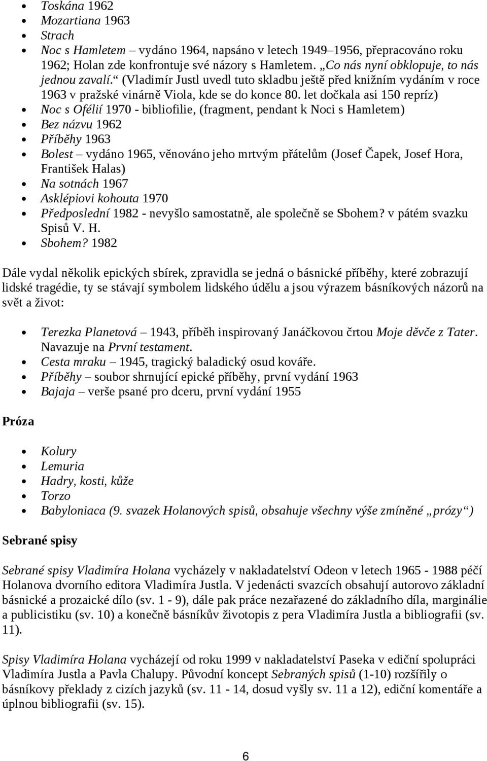 let dočkala asi 150 repríz) Noc s Ofélií 1970 - bibliofilie, (fragment, pendant k Noci s Hamletem) Bez názvu 1962 Příběhy 1963 Bolest vydáno 1965, věnováno jeho mrtvým přátelům (Josef Čapek, Josef