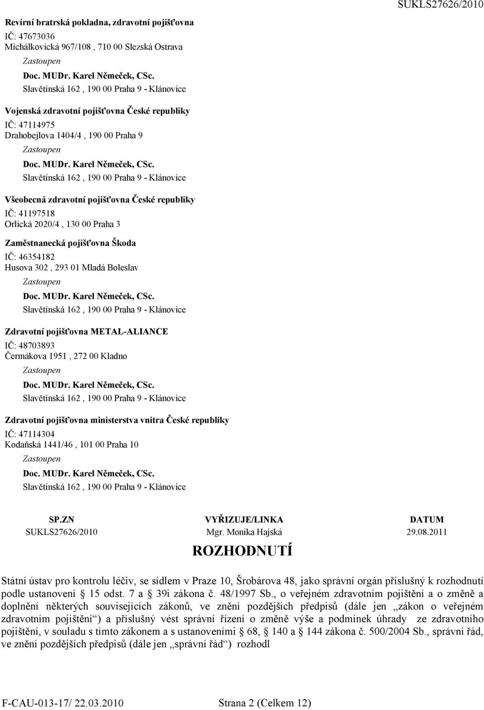 METAL-ALIANCE IČ: 48703893 Čermákova 1951, 272 00 Kladno Zdravotní pojišťovna ministerstva vnitra České republiky IČ: 47114304 Kodaňská 1441/46, 101 00 Praha 10 SP.