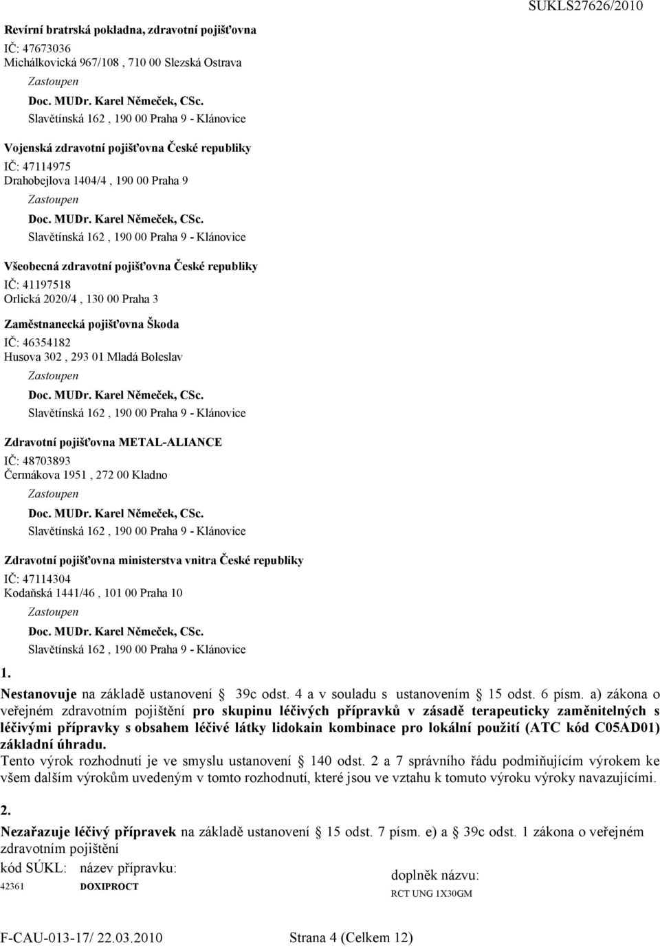 pojišťovna Škoda IČ: 46354182 Husova 302, 293 01 Mladá Boleslav Zdravotní pojišťovna METAL-ALIANCE IČ: 48703893 Čermákova 1951, 272 00 Kladno Zdravotní pojišťovna ministerstva vnitra České republiky