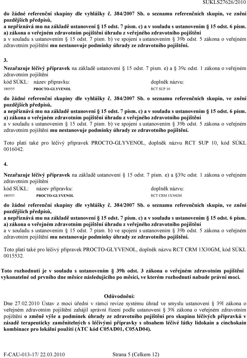 b) ve spojení s ustanovením 39b odst. 5 zákona o veřejném zdravotním pojištění mu nestanovuje podmínky úhrady ze zdravotního pojištění. 3. Nezařazuje léčivý přípravek na základě ustanovení 15 odst.