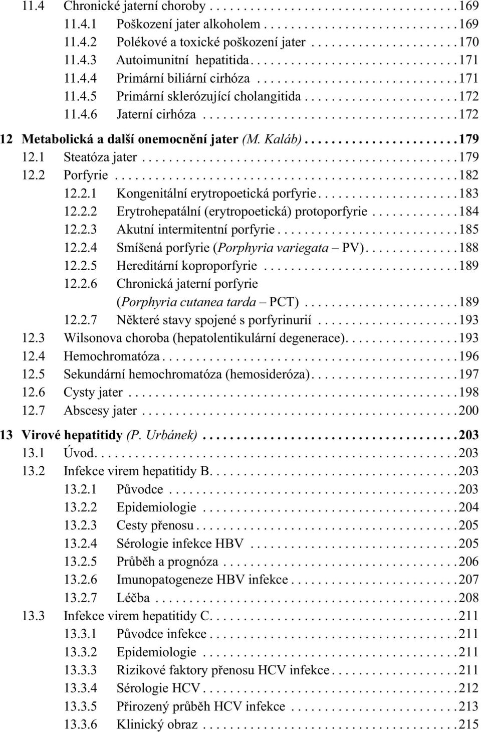 4.6 Jaterní cirhóza......................................172 12 Metabolická a další onemocnění jater (M. Kaláb).......................179 12.1 Steatóza jater...............................................179 12.2 Porfyrie.