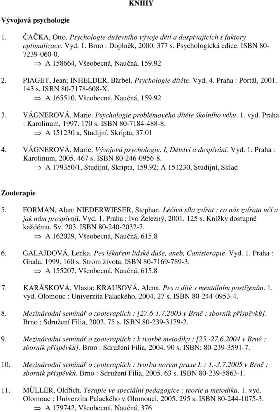 VÁGNEROVÁ, Marie. Psychologie problémového dítěte školního věku. 1. vyd. Praha : Karolinum, 1997. 170 s. ISBN 80-7184-488-8. A 151230 a, Studijní, Skripta, 37.01 4. VÁGNEROVÁ, Marie.