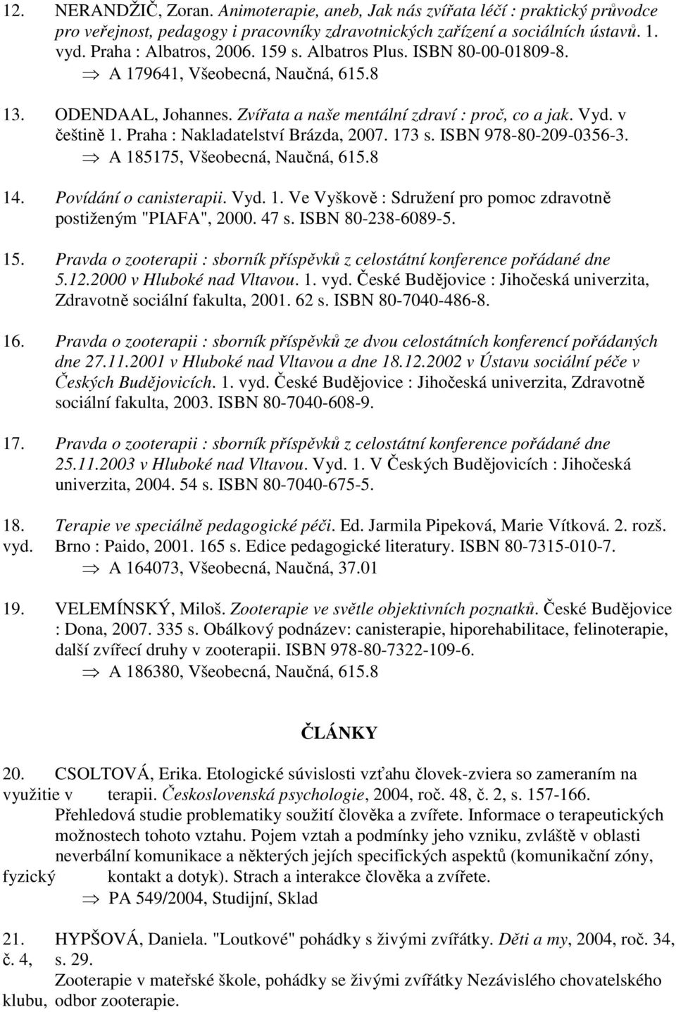 Praha : Nakladatelství Brázda, 2007. 173 s. ISBN 978-80-209-0356-3. A 185175, Všeobecná, Naučná, 615.8 14. Povídání o canisterapii. Vyd. 1. Ve Vyškově : Sdružení pro pomoc zdravotně postiženým "PIAFA", 2000.