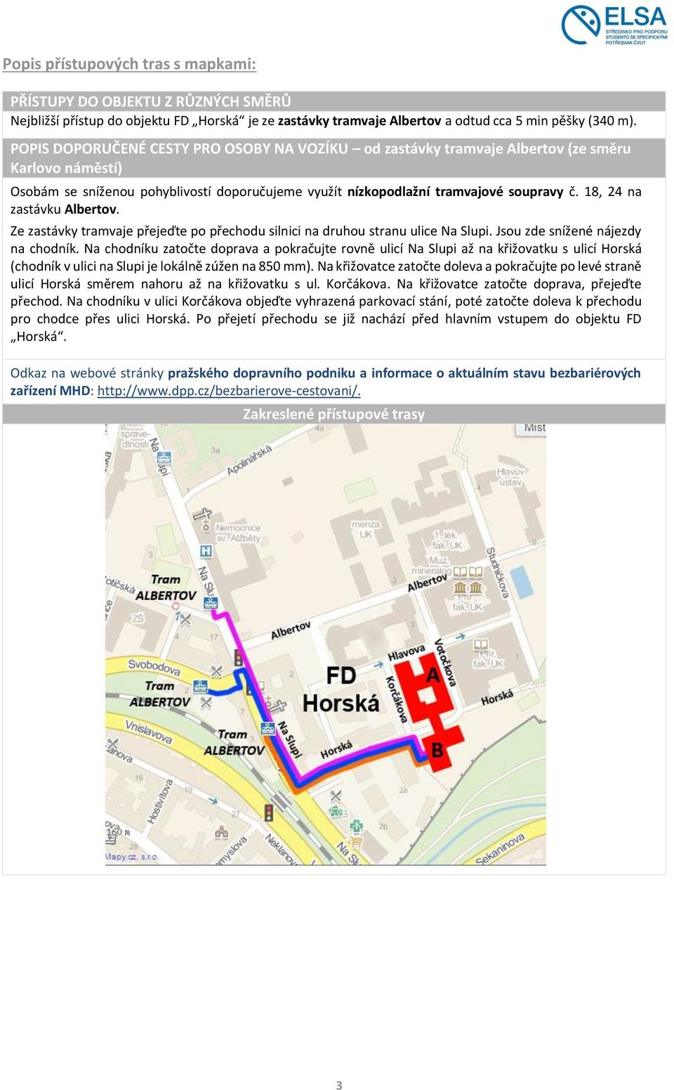 18, 24 na zastávku Albertov. Ze zastávky tramvaje přejeďte po přechodu silnici na druhou stranu ulice Na Slupi. Jsou zde snížené nájezdy na chodník.