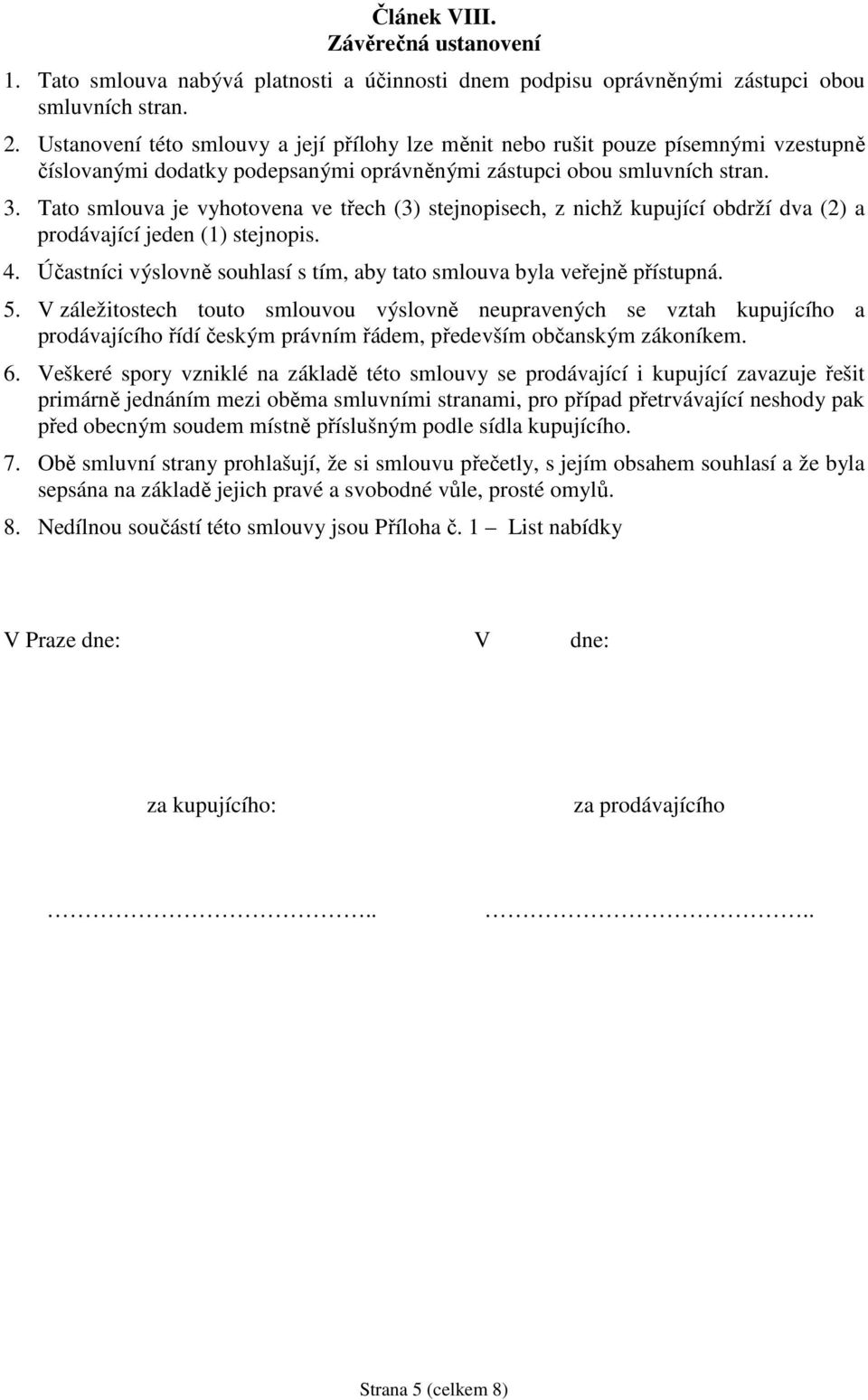 Tato smlouva je vyhotovena ve třech (3) stejnopisech, z nichž kupující obdrží dva (2) a prodávající jeden (1) stejnopis. 4. Účastníci výslovně souhlasí s tím, aby tato smlouva byla veřejně přístupná.